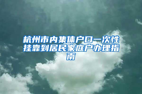 杭州市内集体户口一次性挂靠到居民家庭户办理指南