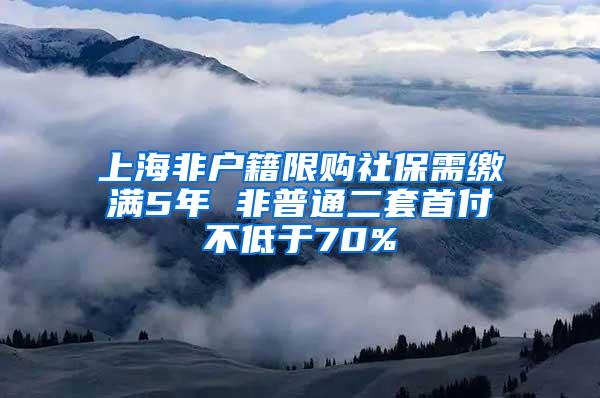 上海非户籍限购社保需缴满5年 非普通二套首付不低于70%