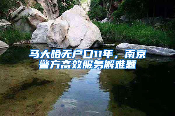 马大哈无户口11年，南京警方高效服务解难题