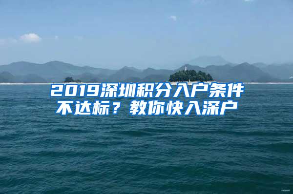 2019深圳积分入户条件不达标？教你快入深户