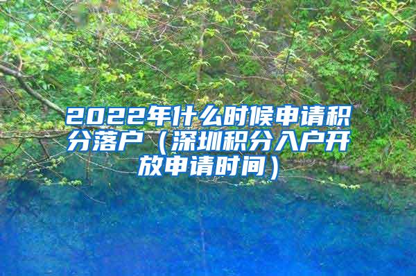 2022年什么时候申请积分落户（深圳积分入户开放申请时间）