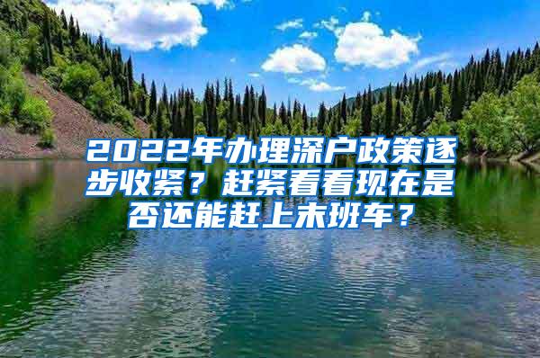 2022年办理深户政策逐步收紧？赶紧看看现在是否还能赶上末班车？