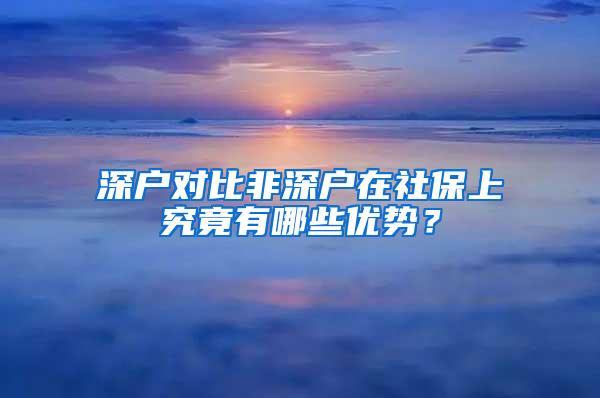 深户对比非深户在社保上究竟有哪些优势？