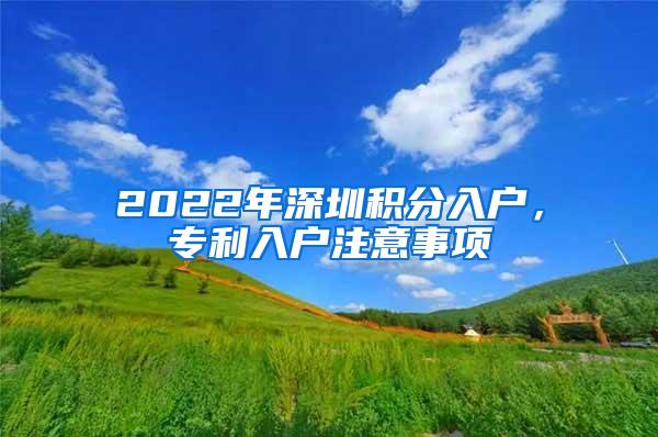 2022年深圳积分入户，专利入户注意事项