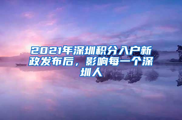 2021年深圳积分入户新政发布后，影响每一个深圳人