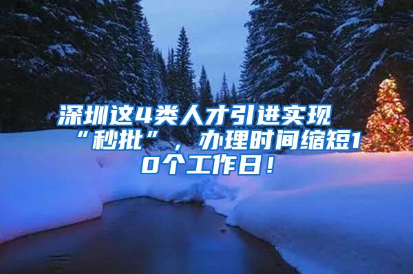 深圳这4类人才引进实现“秒批”，办理时间缩短10个工作日！