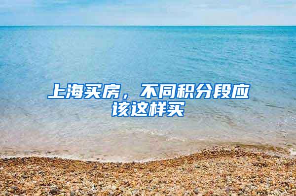 上海买房，不同积分段应该这样买