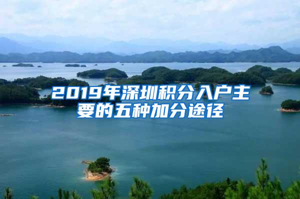 2019年深圳积分入户主要的五种加分途径