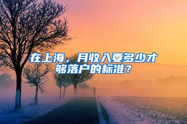 在上海，月收入要多少才够落户的标准？