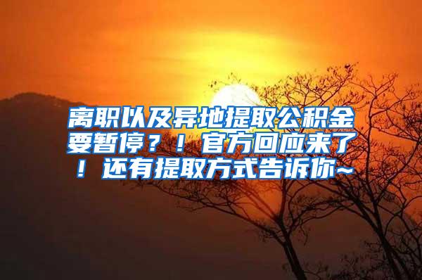 离职以及异地提取公积金要暂停？！官方回应来了！还有提取方式告诉你~