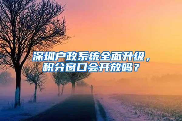 深圳户政系统全面升级，积分窗口会开放吗？