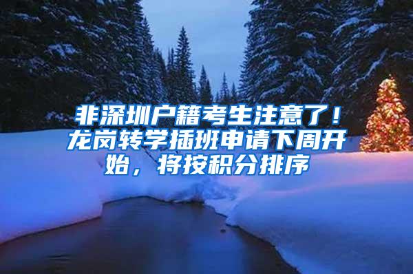 非深圳户籍考生注意了！龙岗转学插班申请下周开始，将按积分排序