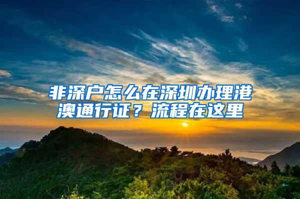 非深户怎么在深圳办理港澳通行证？流程在这里