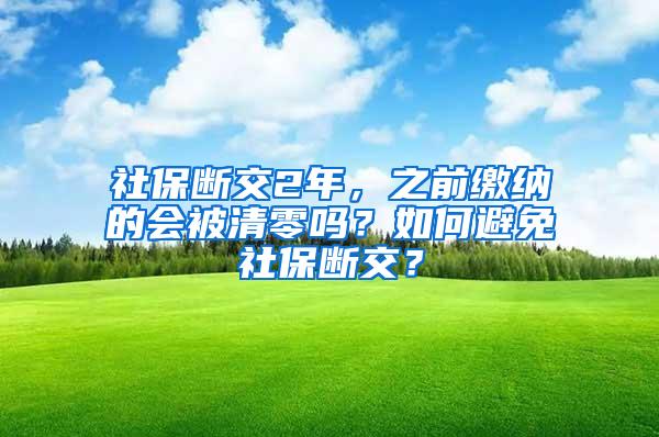 社保断交2年，之前缴纳的会被清零吗？如何避免社保断交？