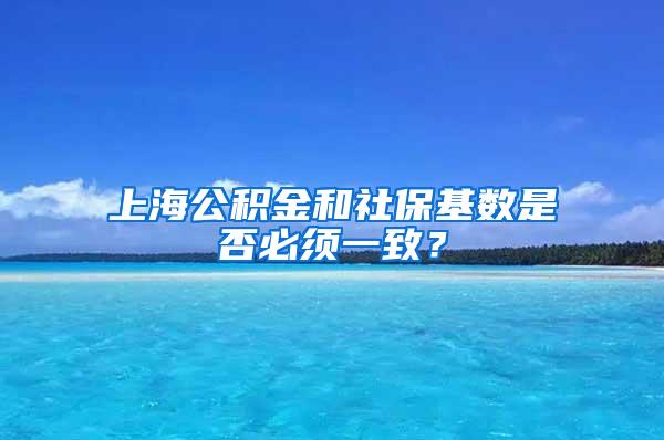 上海公积金和社保基数是否必须一致？