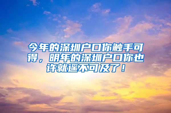 今年的深圳户口你触手可得，明年的深圳户口你也许就遥不可及了！