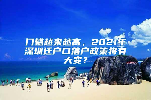 门槛越来越高，2021年深圳迁户口落户政策将有大变？