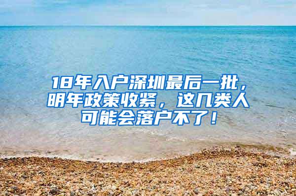 18年入户深圳最后一批，明年政策收紧，这几类人可能会落户不了！