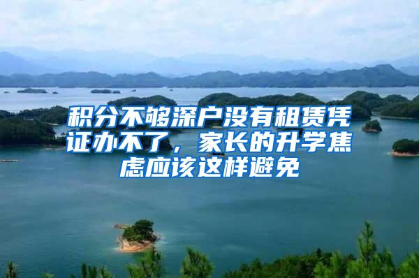 积分不够深户没有租赁凭证办不了，家长的升学焦虑应该这样避免