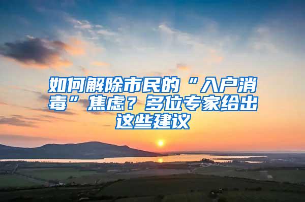 如何解除市民的“入户消毒”焦虑？多位专家给出这些建议