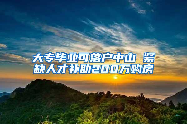 大专毕业可落户中山 紧缺人才补助200万购房