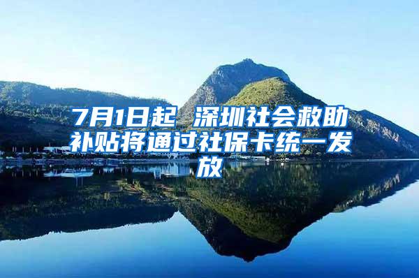 7月1日起 深圳社会救助补贴将通过社保卡统一发放