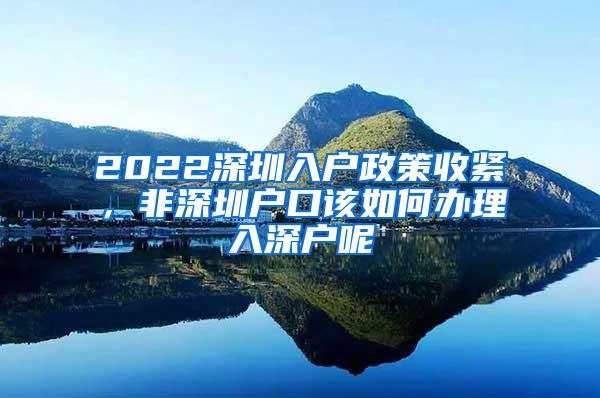 2022深圳入户政策收紧，非深圳户口该如何办理入深户呢