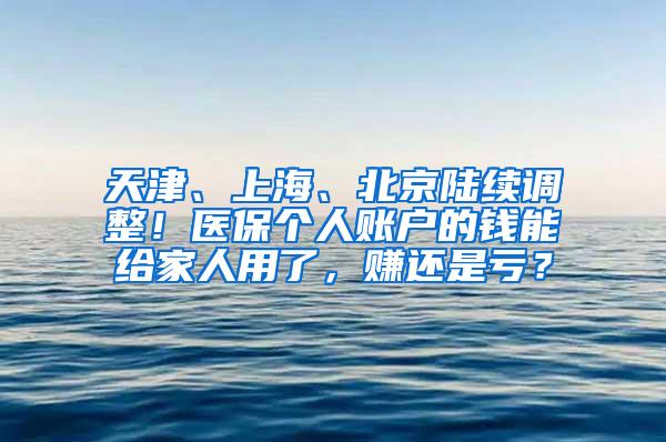 天津、上海、北京陆续调整！医保个人账户的钱能给家人用了，赚还是亏？