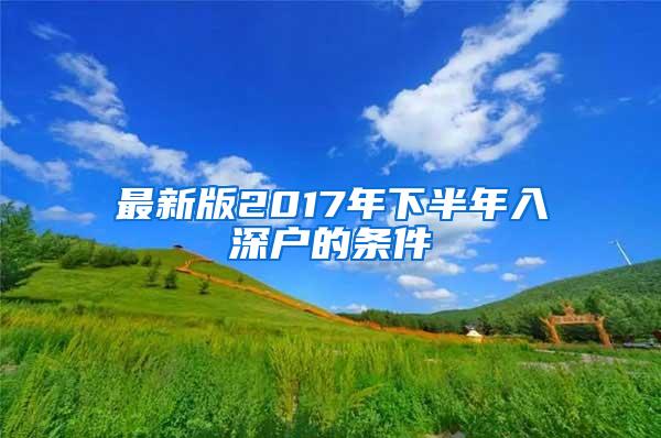 最新版2017年下半年入深户的条件