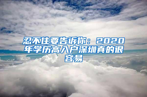 忍不住要告诉你：2020年学历高入户深圳真的很容易