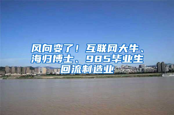 风向变了！互联网大牛、海归博士、985毕业生回流制造业