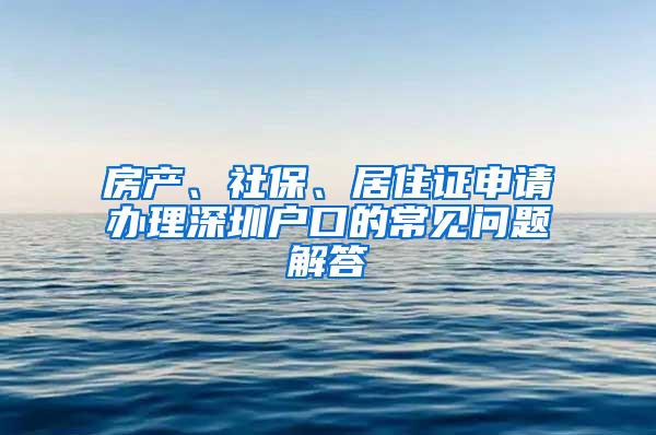 房产、社保、居住证申请办理深圳户口的常见问题解答