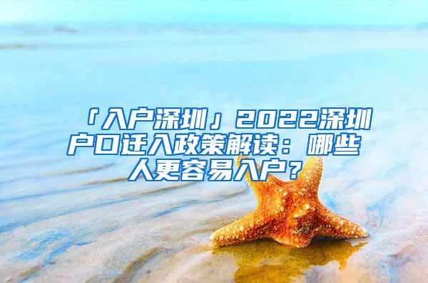 「入户深圳」2022深圳户口迁入政策解读：哪些人更容易入户？