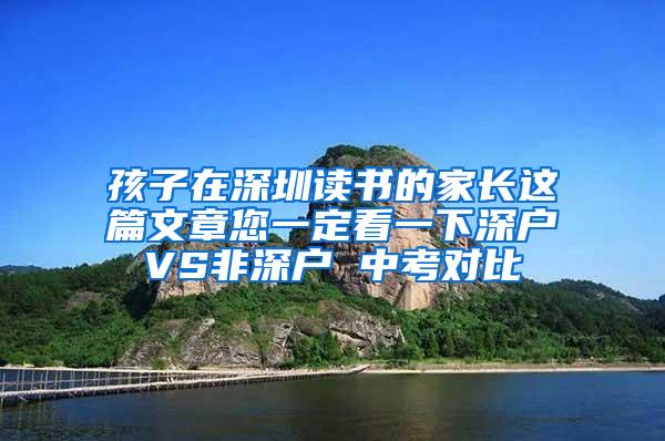 孩子在深圳读书的家长这篇文章您一定看一下深户VS非深户 中考对比