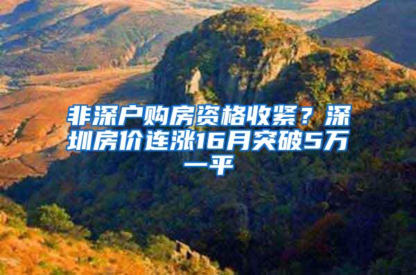 非深户购房资格收紧？深圳房价连涨16月突破5万一平