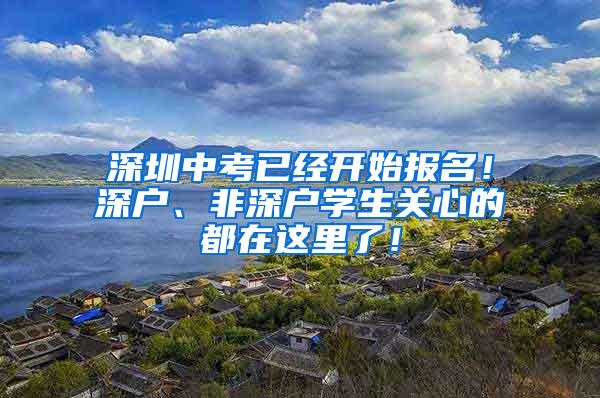 深圳中考已经开始报名！深户、非深户学生关心的都在这里了！