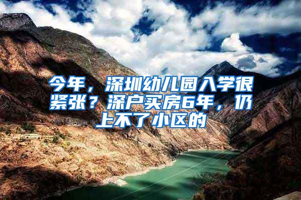 今年，深圳幼儿园入学很紧张？深户买房6年，仍上不了小区的