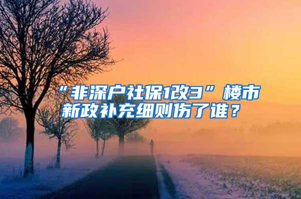 “非深户社保1改3”楼市新政补充细则伤了谁？