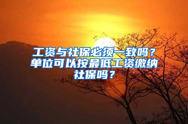 工资与社保必须一致吗？单位可以按最低工资缴纳社保吗？