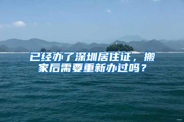 已经办了深圳居住证，搬家后需要重新办过吗？