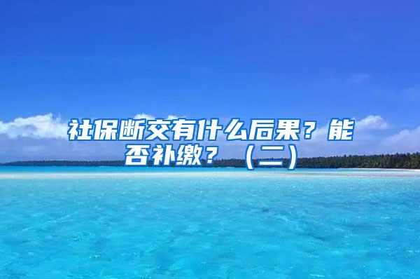 社保断交有什么后果？能否补缴？（二）