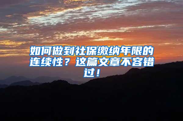 如何做到社保缴纳年限的连续性？这篇文章不容错过！