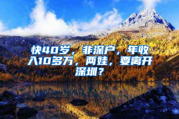 快40岁，非深户，年收入10多万，两娃，要离开深圳？