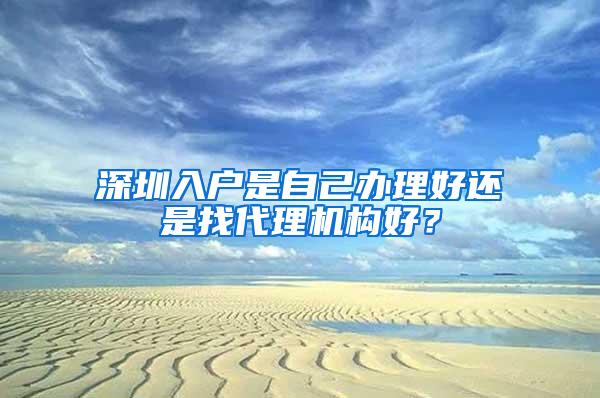 深圳入户是自己办理好还是找代理机构好？