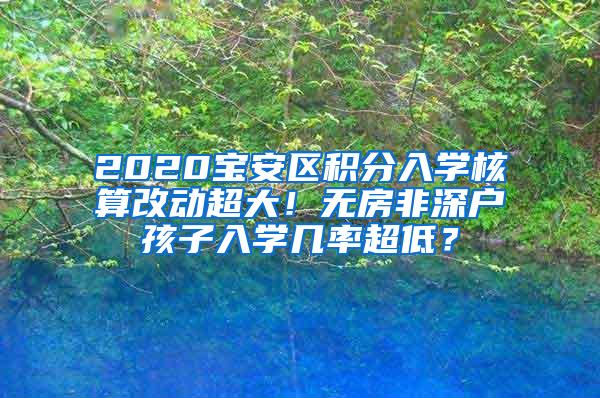 2020宝安区积分入学核算改动超大！无房非深户孩子入学几率超低？