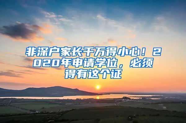 非深户家长千万得小心！2020年申请学位，必须得有这个证