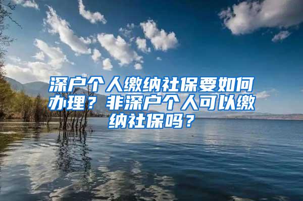 深户个人缴纳社保要如何办理？非深户个人可以缴纳社保吗？