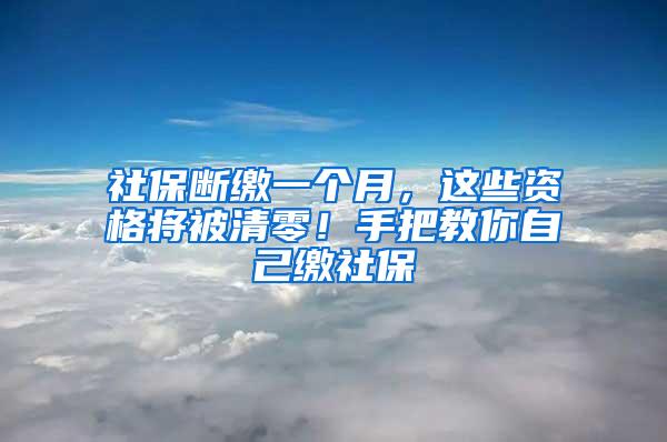 社保断缴一个月，这些资格将被清零！手把教你自己缴社保