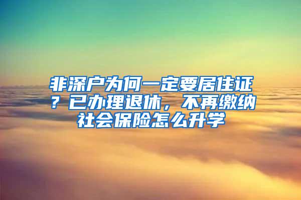 非深户为何一定要居住证？已办理退休，不再缴纳社会保险怎么升学