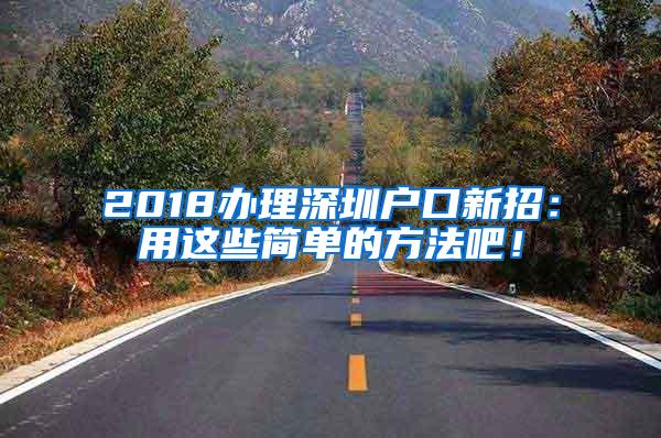 2018办理深圳户口新招：用这些简单的方法吧！